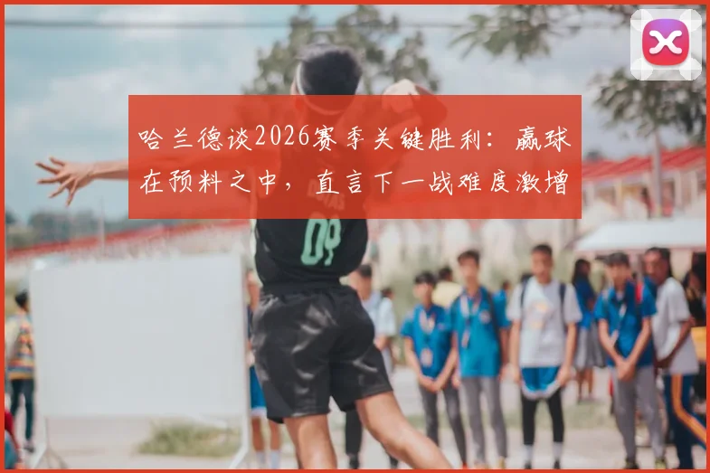 哈兰德谈2026赛季关键胜利：赢球在预料之中，直言下一战难度激增十倍