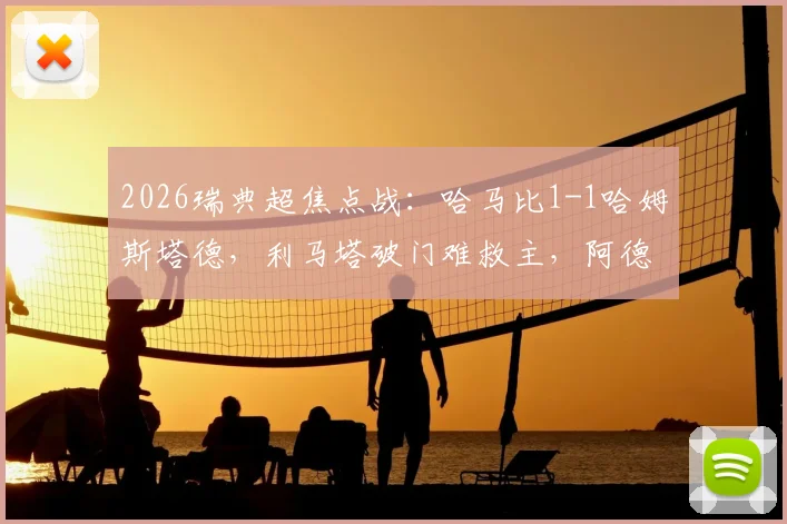 2026瑞典超焦点战：哈马比1-1哈姆斯塔德，利马塔破门难救主，阿德耶关键扳平点解析