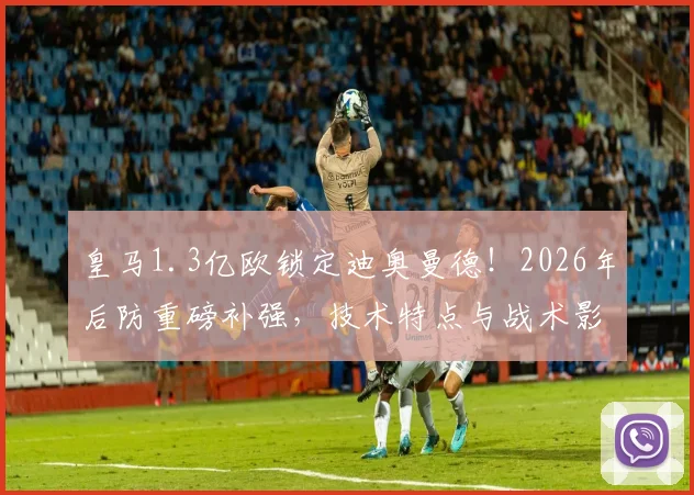 皇马1.3亿欧锁定迪奥曼德!2026年后防重磅补强,技术特点与战术影响全解析