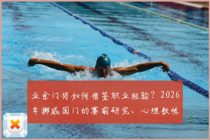 业余门将如何借鉴职业经验?2026年挪威国门的赛前研究、心理教练与分析师合作全流程深度解析