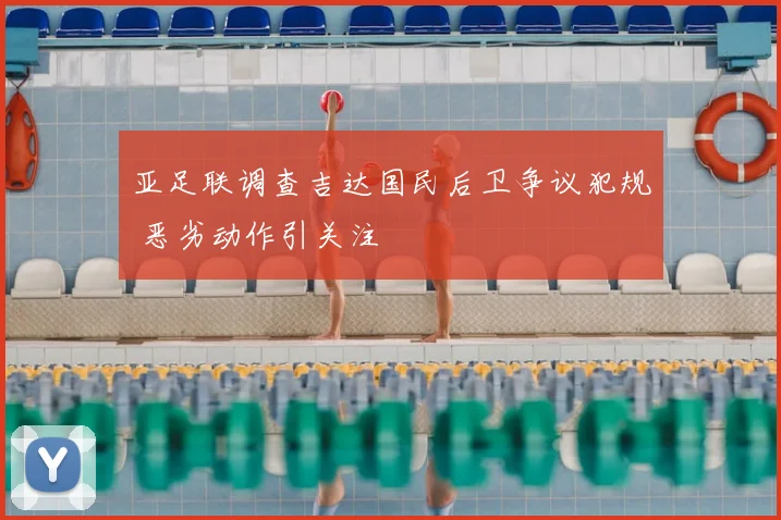 亚足联调查吉达国民后卫争议犯规 恶劣动作引关注