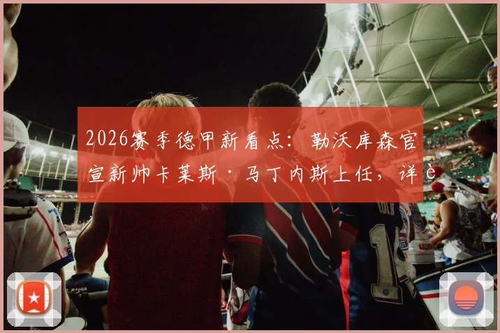 2026赛季德甲新看点：勒沃库森官宣新帅卡莱斯·马丁内斯上任，详解其战术风格与球队阵容调整前瞻