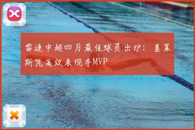 雷速中超四月最佳球员出炉:基莱斯凭高效表现夺MVP