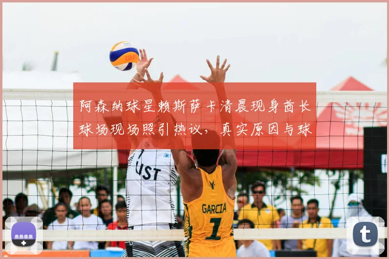 阿森纳球星赖斯萨卡清晨现身酋长球场现场照引热议,真实原因与球迷直击解析