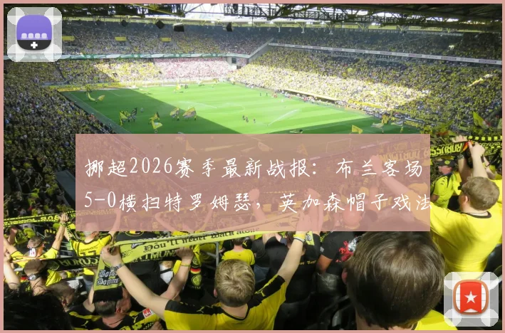 挪超2026赛季最新战报:布兰客场5-0横扫特罗姆瑟,英加森帽子戏法封神,附双方赛后技术统计
