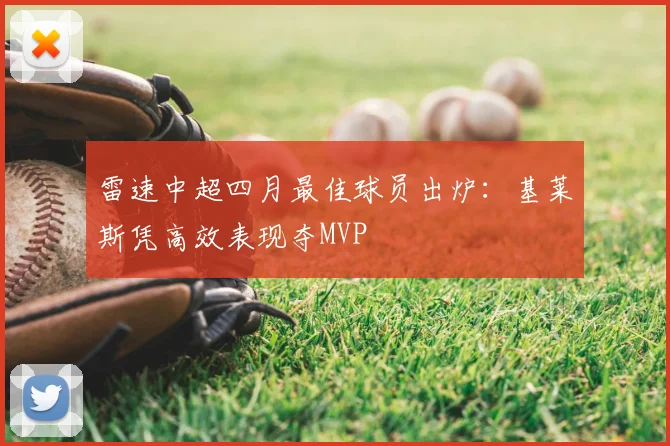 雷速中超四月最佳球员出炉：基莱斯凭高效表现夺MVP