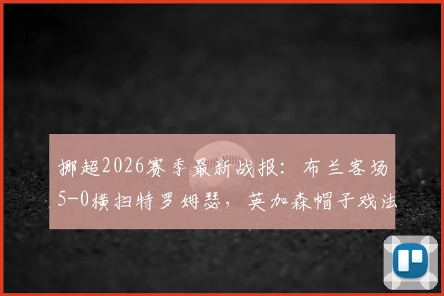 挪超2026赛季最新战报：布兰客场5-0横扫特罗姆瑟，英加森帽子戏法封神，附双方赛后技术统计