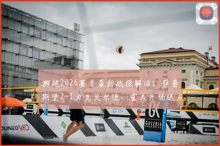 挪超2026赛季最新战报解读:萨普斯堡2-1力克莫尔德,霍夫开场送点,希姆打入制胜球