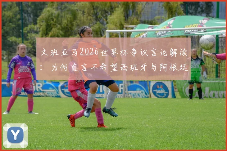 文班亚马2026世界杯争议言论解读：为何直言不希望西班牙与阿根廷夺冠，其背后原因与球队立场分析