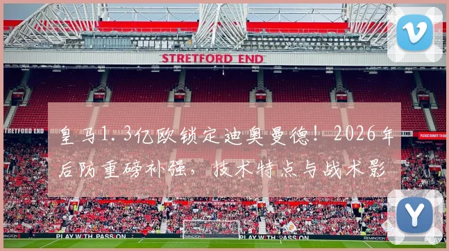 皇马1.3亿欧锁定迪奥曼德！2026年后防重磅补强，技术特点与战术影响全解析