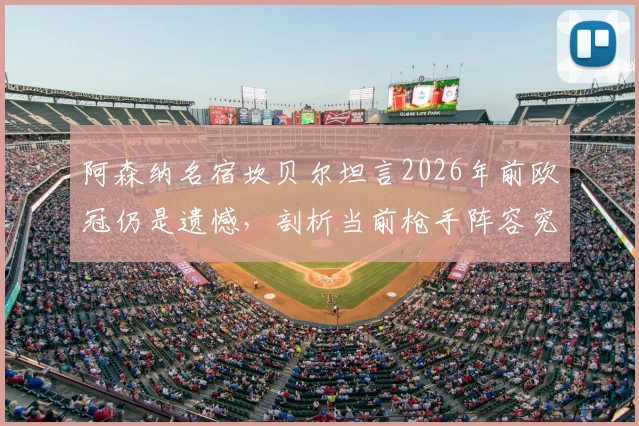 阿森纳名宿坎贝尔坦言2026年前欧冠仍是遗憾，剖析当前枪手阵容究竟差在哪才能问鼎冠军