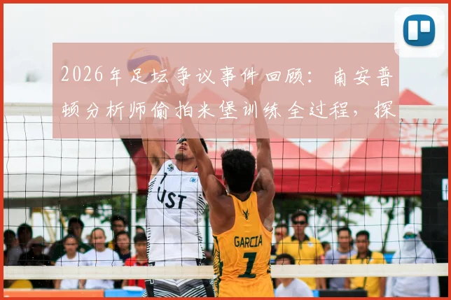 2026年足坛争议事件回顾:南安普顿分析师偷拍米堡训练全过程,探讨职业足球情报战的伦理边界