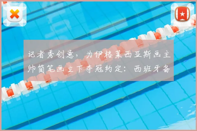 记者秀创意，为伊格莱西亚斯画主帅简笔画立下夺冠约定：西班牙备战2026世界杯温情一幕
