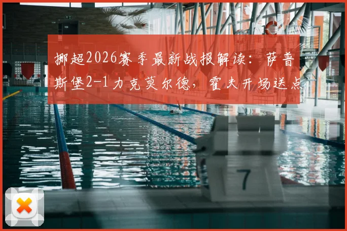 挪超2026赛季最新战报解读：萨普斯堡2-1力克莫尔德，霍夫开场送点，希姆打入制胜球
