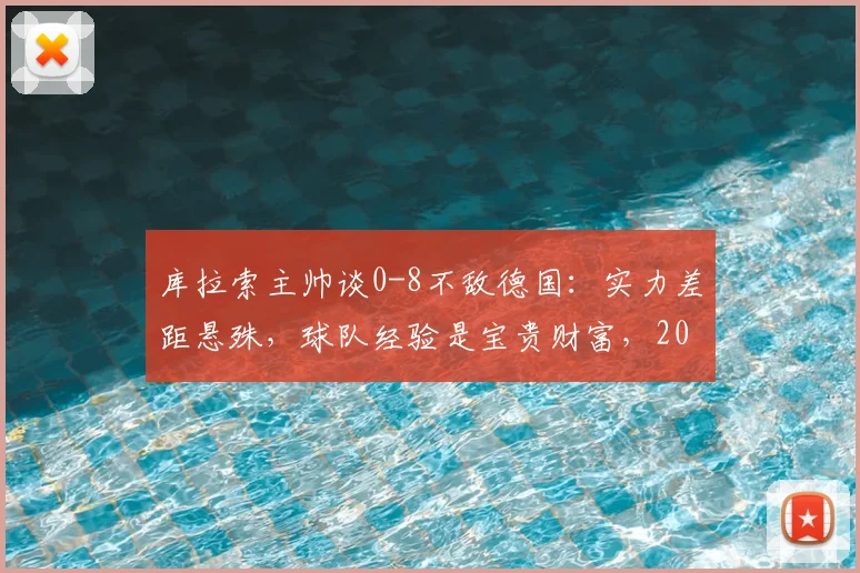 库拉索主帅谈0-8不敌德国:实力差距悬殊,球队经验是宝贵财富,2026征程需正视不足