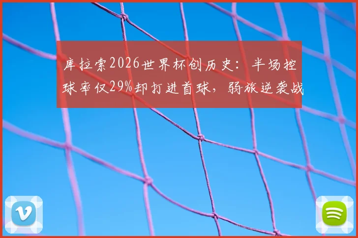库拉索2026世界杯创历史：半场控球率仅29%却打进首球，弱旅逆袭战术解析
