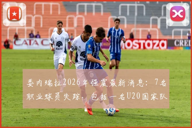 委内瑞拉2026年强震最新消息：7名职业球员失踪，包括一名U20国家队队员，家属正等待搜救进展